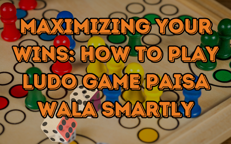 Maximizing Your Wins: How to Play Ludo Game Paisa Wala Smartly