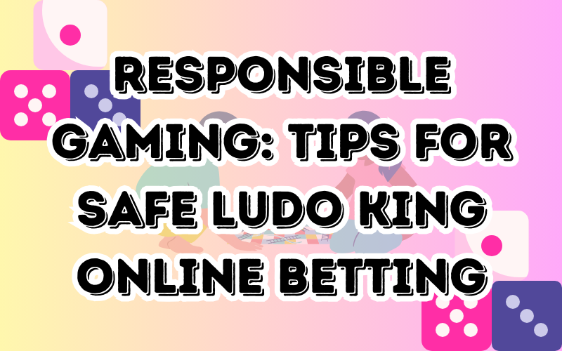 Responsible Gaming: Tips for Safe Ludo King Online Betting