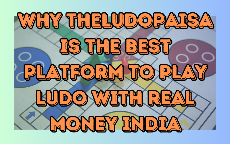 Why TheLudoPaisa is the Best Platform to Play Ludo with Real Money India