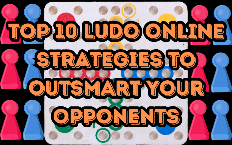 Top 10 Ludo Online Strategies to Outsmart Your Opponents